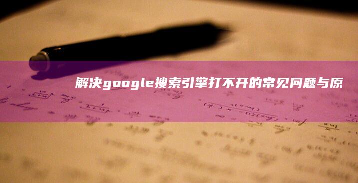 解决google搜索引擎打不开的常见问题与原因分析